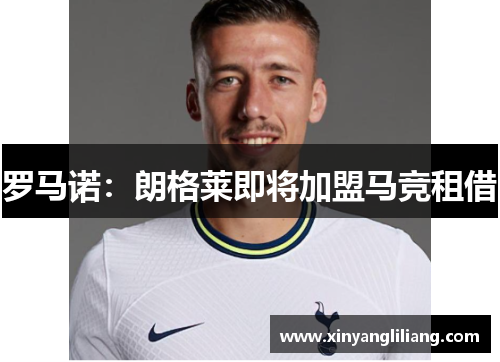 罗马诺:朗格莱即将加盟马竞租借